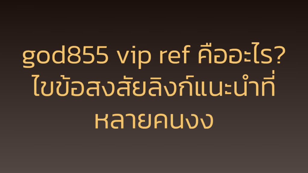 god855 vip ref คืออะไร? ไขข้อสงสัยลิงก์แนะนำที่หลายคนงง