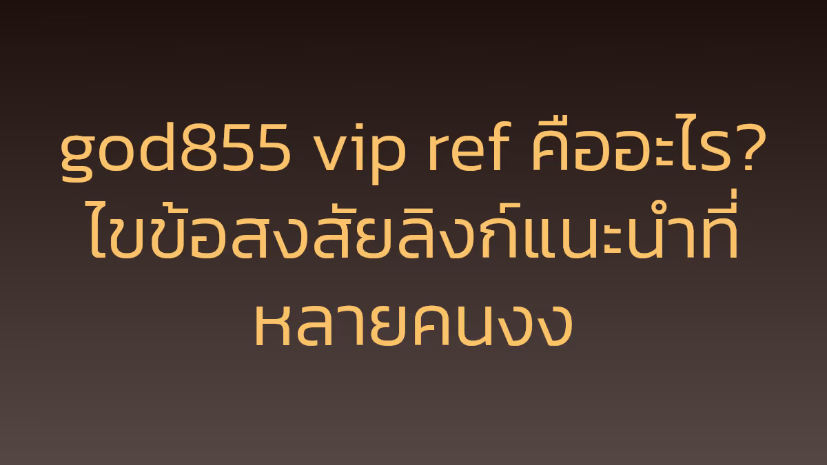 god855 vip ref คืออะไร? ไขข้อสงสัยลิงก์แนะนำที่หลายคนงง