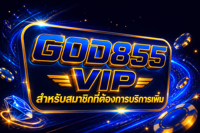 GOD855 VIP สำหรับสมาชิกที่ต้องการบริการเพิ่ม
